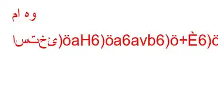 ما هو استخئ)aH6)a6avb6)+6)a6+v)`v.6*v'